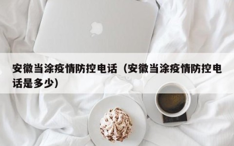 安徽当涂疫情防控电话（安徽当涂疫情防控电话是多少）